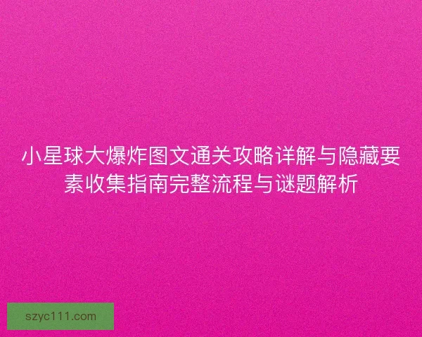 小星球大爆炸图文通关攻略详解与隐藏要素收集指南完整流程与谜题解析