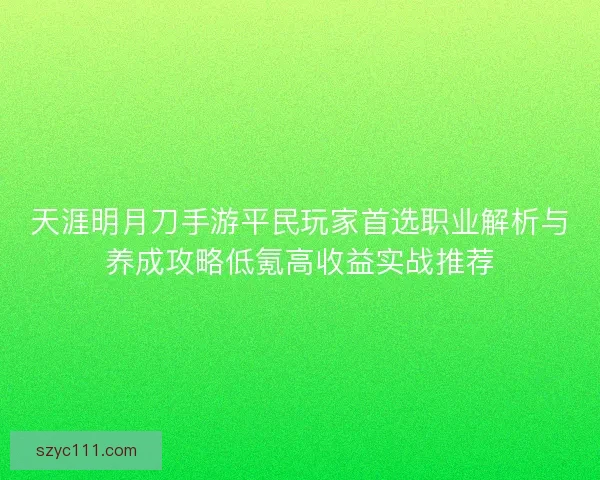 天涯明月刀手游平民玩家首选职业解析与养成攻略低氪高收益实战推荐 天涯明月刀手游平民玩家首选职业解析与养成攻略低氪高收益实战推荐