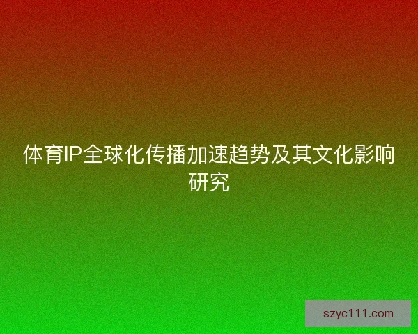 体育IP全球化传播加速趋势及其文化影响研究