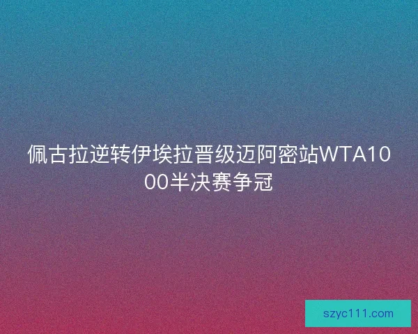 佩古拉逆转伊埃拉晋级迈阿密站WTA1000半决赛争冠
