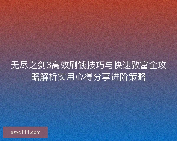 无尽之剑3高效刷钱技巧与快速致富全攻略解析实用心得分享进阶策略 无尽之剑3高效刷钱技巧与快速致富全攻略解析实用心得分享进阶策略