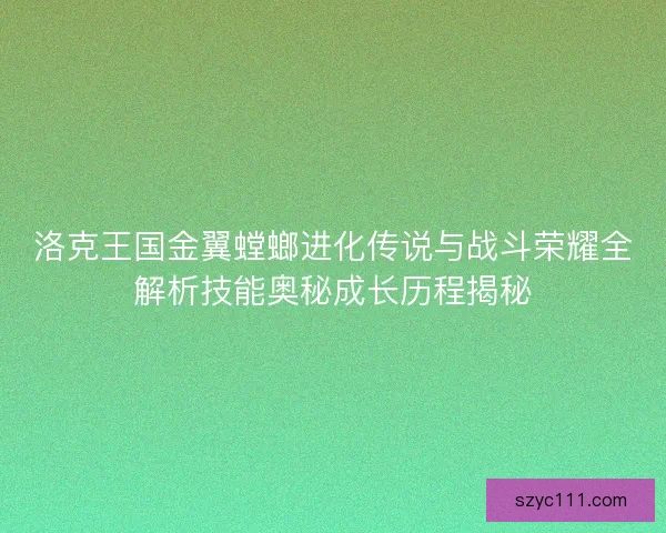 洛克王国金翼螳螂进化传说与战斗荣耀全解析技能奥秘成长历程揭秘