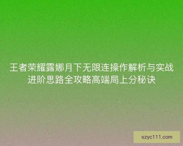 王者荣耀露娜月下无限连操作解析与实战进阶思路全攻略高端局上分秘诀