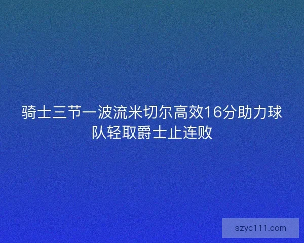 骑士三节一波流米切尔高效16分助力球队轻取爵士止连败