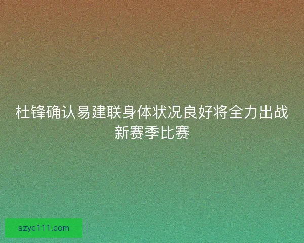 杜锋确认易建联身体状况良好将全力出战新赛季比赛